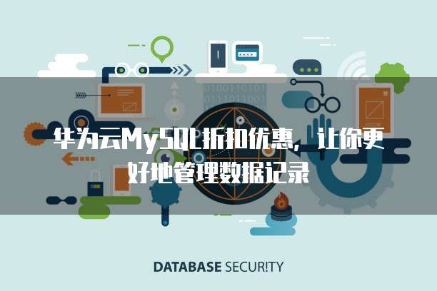 华为云MySQL折扣优惠,让你更好地管理数据记录