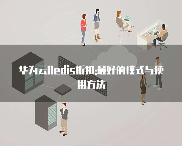 华为云Redis折扣:最好的模式与使用方法
