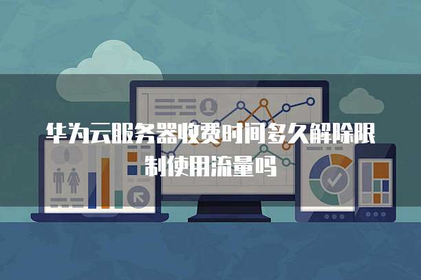 华为云服务器收费时间多久解除限制使用流量吗