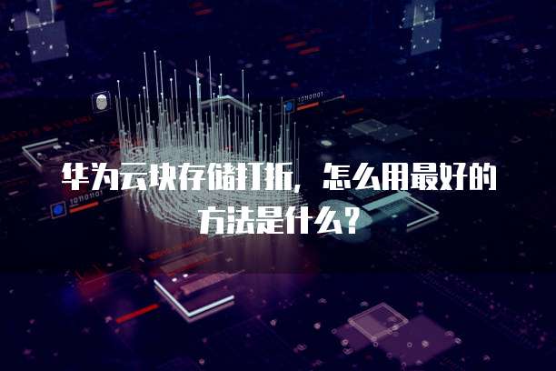 华为云块存储打折,怎么用最好的方法是什么?