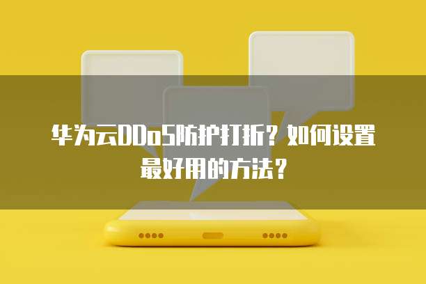 华为云DDoS防护打折?如何设置最好用的方法?