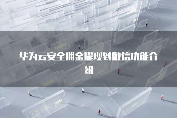 华为云安全佣金提现到微信功能介绍