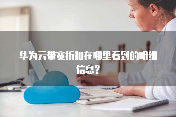 华为云带宽折扣在哪里看到的明细信息?