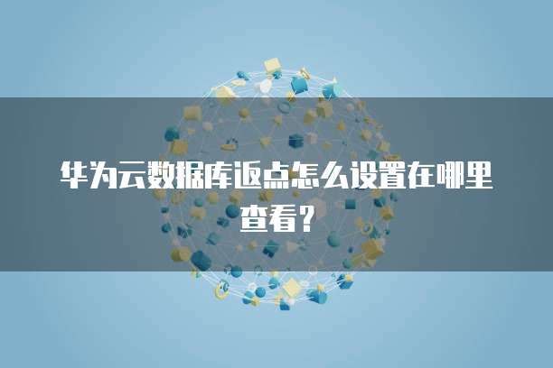 华为云数据库返点怎么设置在哪里查看?