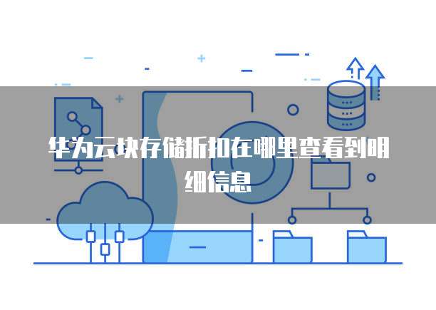 华为云块存储折扣在哪里查看到明细信息
