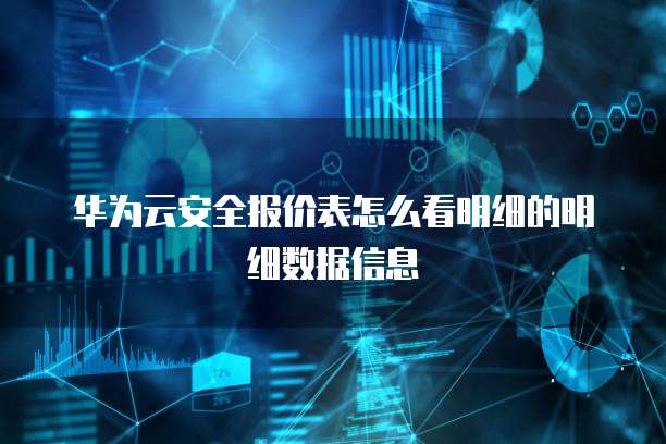华为云安全报价表怎么看明细的明细数据信息