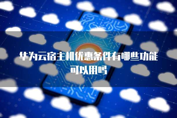 华为云宿主机优惠条件有哪些功能可以用吗