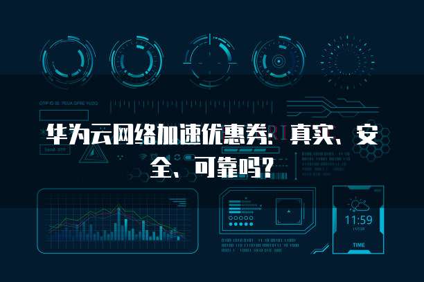 华为云网络加速优惠券:真实、安全、可靠吗?