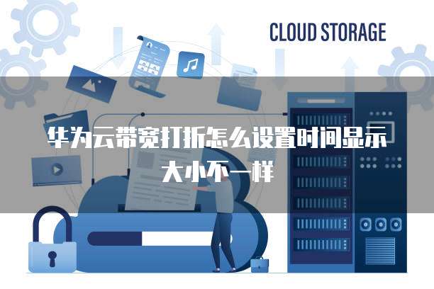 华为云带宽打折怎么设置时间显示大小不一样