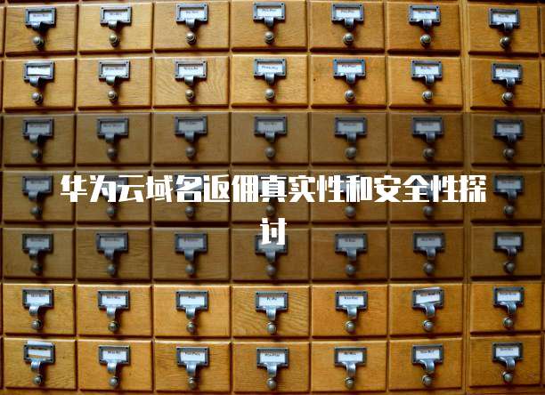 华为云域名返佣真实性和安全性探讨