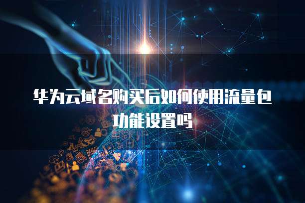 华为云域名购买后如何使用流量包功能设置吗