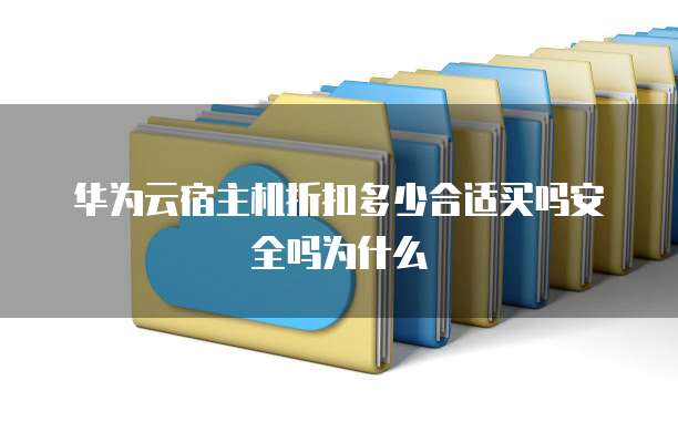 华为云宿主机折扣多少合适买吗安全吗为什么
