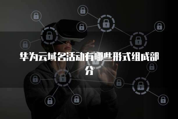 华为云域名活动有哪些形式组成部分