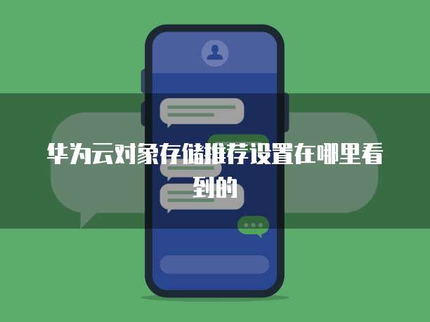 华为云对象存储推荐设置在哪里看到的