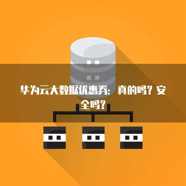 华为云大数据优惠券:真的吗?安全吗?