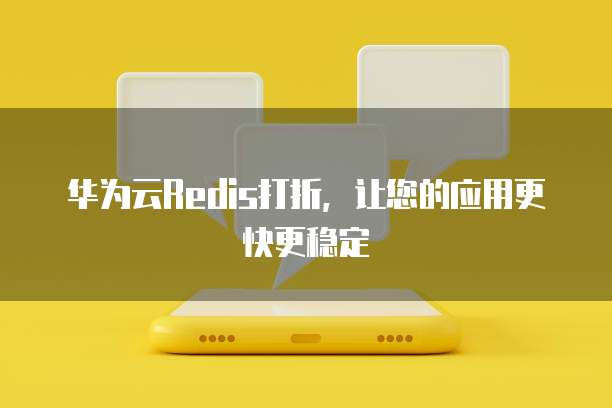 华为云Redis打折，让您的应用更快更稳定
