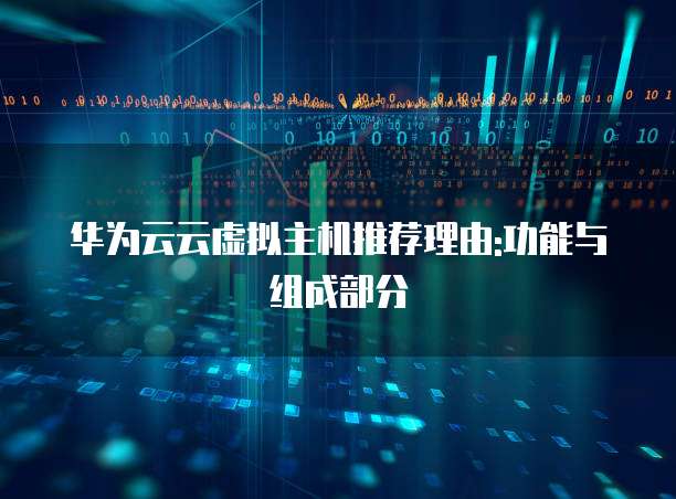 华为云云虚拟主机推荐理由:功能与组成部分