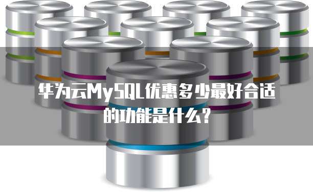 华为云MySQL优惠多少最好合适的功能是什么?