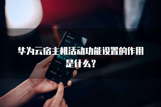 华为云宿主机活动功能设置的作用是什么？