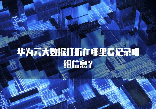 华为云大数据打折在哪里看记录明细信息?