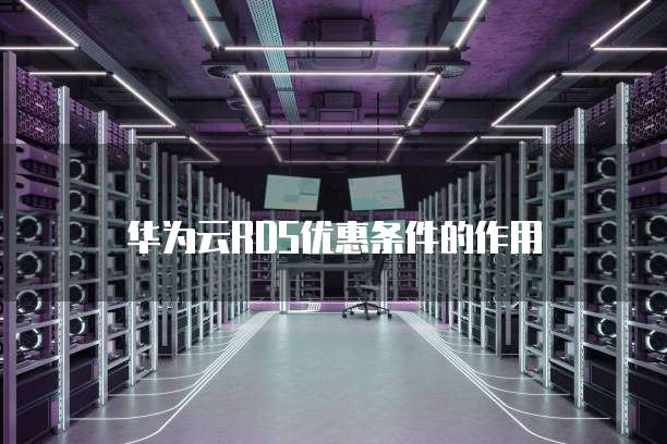 华为云RDS优惠条件的作用