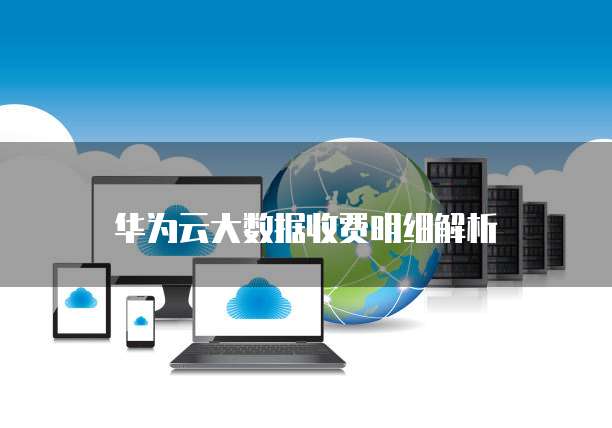 华为云大数据收费明细解析