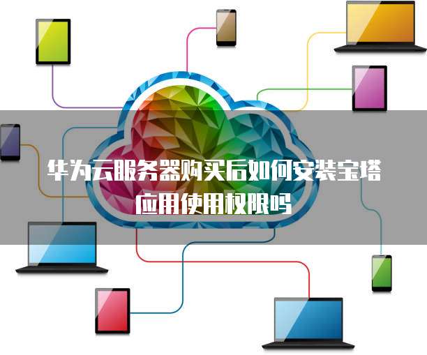 华为云服务器购买后如何安装宝塔应用使用权限吗