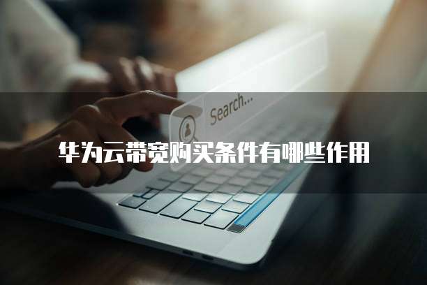 华为云带宽购买条件有哪些作用