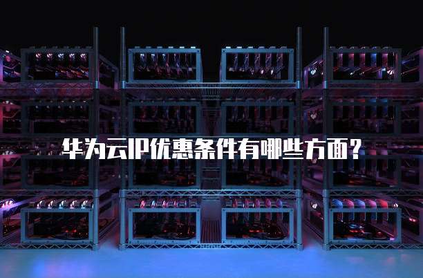 华为云IP优惠条件有哪些方面?