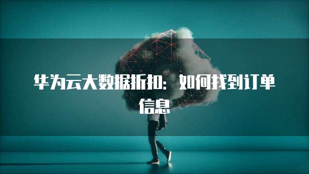 华为云大数据折扣:如何找到订单信息