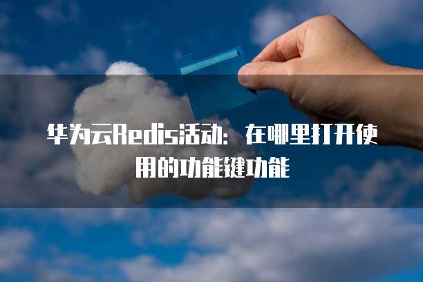 华为云Redis活动：在哪里打开使用的功能键功能
