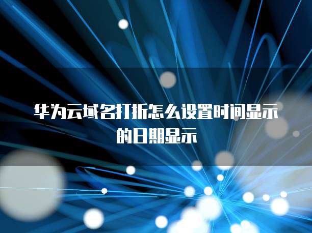 华为云域名打折怎么设置时间显示的日期显示
