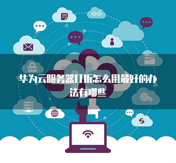 华为云服务器打折怎么用最好的办法有哪些