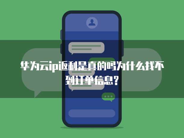华为云ip返利是真的吗为什么找不到订单信息?