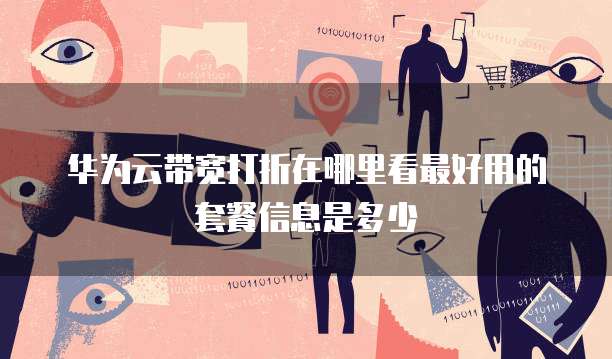 华为云带宽打折在哪里看最好用的套餐信息是多少
