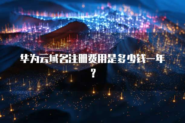 华为云域名注册费用是多少钱一年?