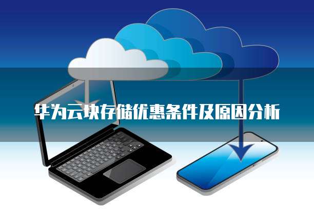 华为云块存储优惠条件及原因分析