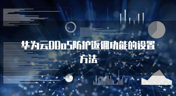 华为云DDoS防护返佣功能的设置方法