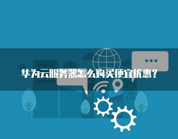华为云服务器怎么购买便宜优惠?