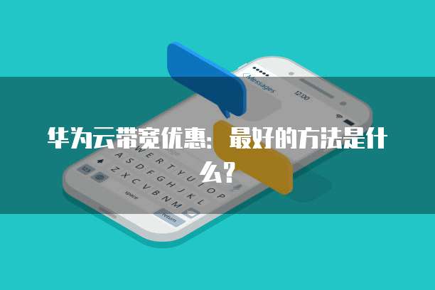 华为云带宽优惠:最好的方法是什么?