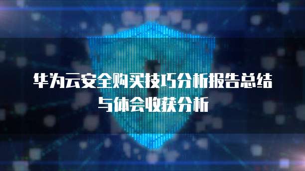 华为云安全购买技巧分析报告总结与体会收获分析