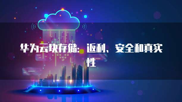 华为云块存储：返利、安全和真实性