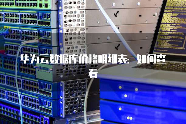 华为云数据库价格明细表:如何查看