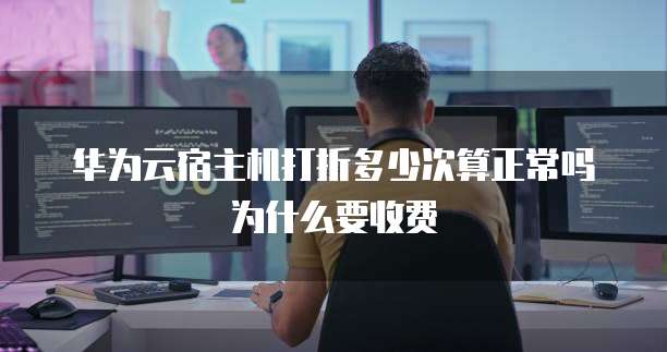 华为云宿主机打折多少次算正常吗为什么要收费