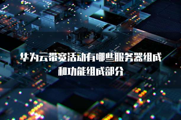 华为云带宽活动有哪些服务器组成和功能组成部分