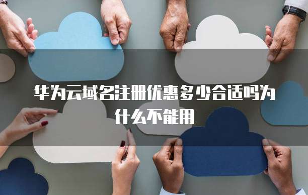 华为云域名注册优惠多少合适吗为什么不能用