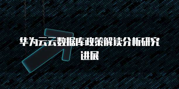 华为云云数据库政策解读分析研究进展