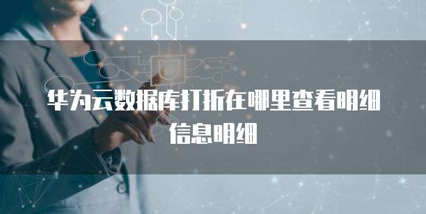 华为云数据库打折在哪里查看明细信息明细
