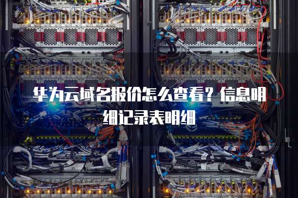 华为云域名报价怎么查看?信息明细记录表明细