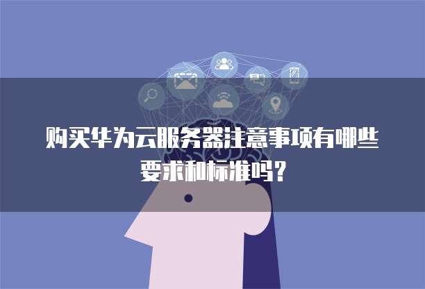 购买华为云服务器注意事项有哪些要求和标准吗?